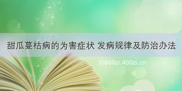 甜瓜蔓枯病的为害症状 发病规律及防治办法