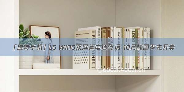 「旋转手机」LG WING双屏幕电话登场 10月韩国率先开卖