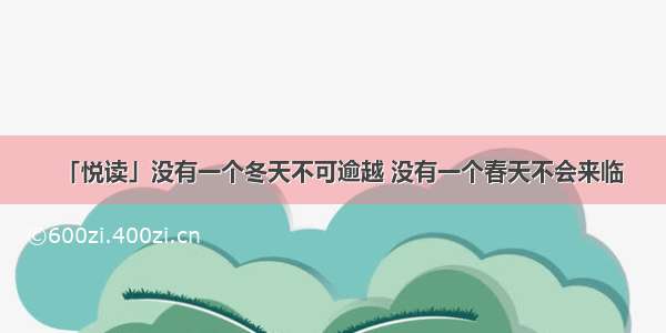 「悦读」没有一个冬天不可逾越 没有一个春天不会来临