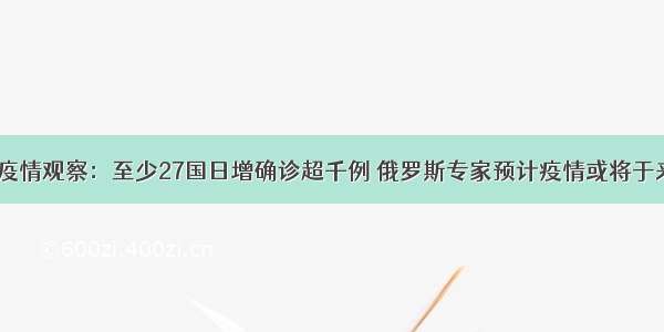 9月23日全球疫情观察：至少27国日增确诊超千例 俄罗斯专家预计疫情或将于来年11月结束