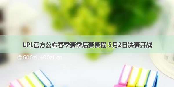 LPL官方公布春季赛季后赛赛程 5月2日决赛开战