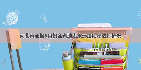 河北省通报5月份全省地表水环境质量达标情况