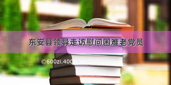 东安县领导走访慰问困难老党员