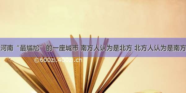 河南“最尴尬”的一座城市 南方人认为是北方 北方人认为是南方