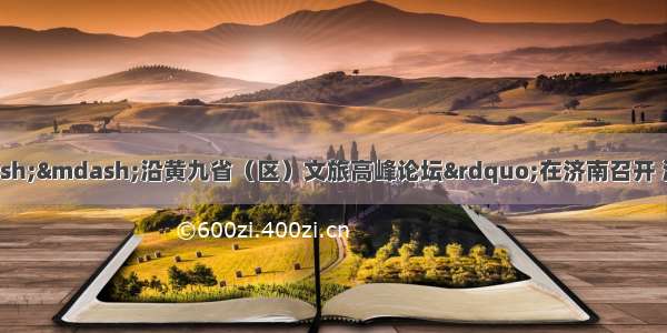 &ldquo;大河上下&mdash;&mdash;沿黄九省（区）文旅高峰论坛&rdquo;在济南召开 沿黄九省（区）30家文旅