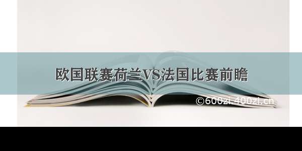 欧国联赛荷兰VS法国比赛前瞻