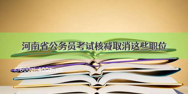 河南省公务员考试核减取消这些职位
