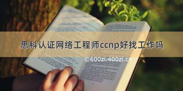 思科认证网络工程师ccnp好找工作吗