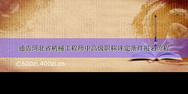 通告河北省机械工程师中高级职称评定条件报名流程