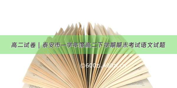 高二试卷｜泰安市—学年度高二下学期期末考试语文试题