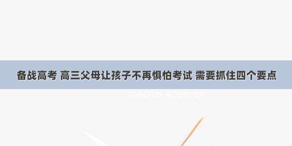 备战高考 高三父母让孩子不再惧怕考试 需要抓住四个要点