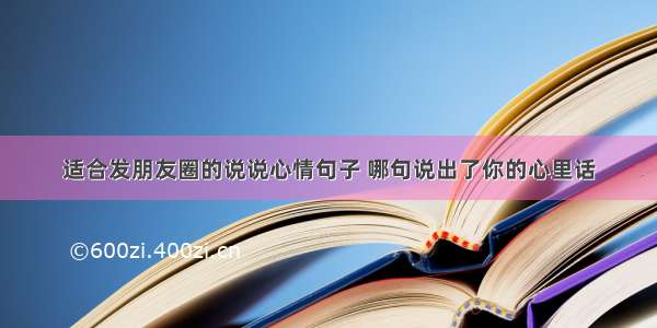 适合发朋友圈的说说心情句子 哪句说出了你的心里话