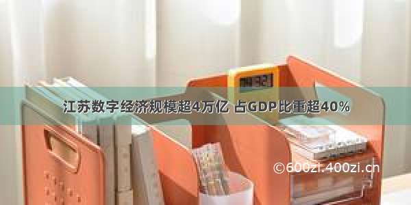 江苏数字经济规模超4万亿 占GDP比重超40%