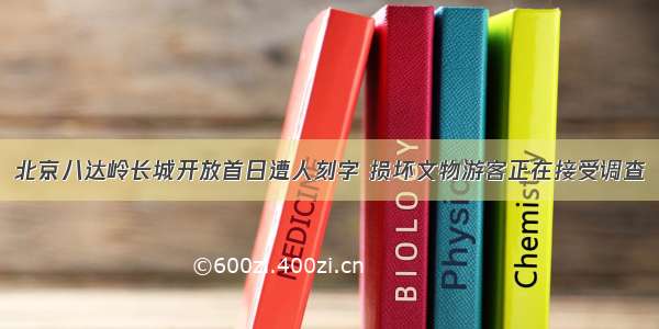 北京八达岭长城开放首日遭人刻字 损坏文物游客正在接受调查