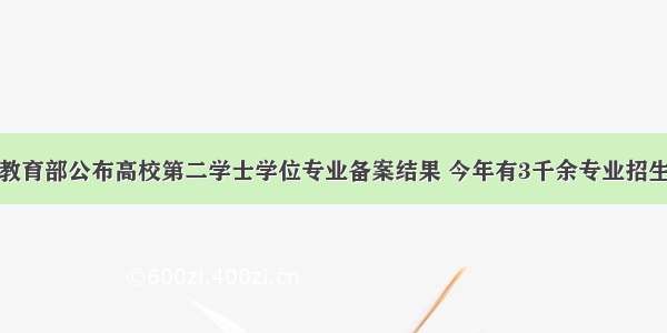 教育部公布高校第二学士学位专业备案结果 今年有3千余专业招生