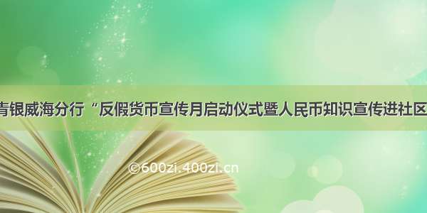 青银威海分行“反假货币宣传月启动仪式暨人民币知识宣传进社区”