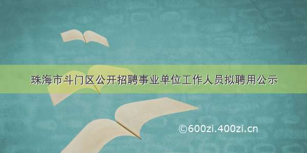 珠海市斗门区公开招聘事业单位工作人员拟聘用公示