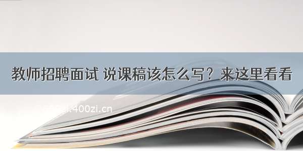 教师招聘面试 说课稿该怎么写？来这里看看