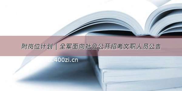 附岗位计划｜全军面向社会公开招考文职人员公告