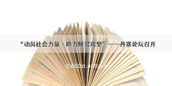 “动员社会力量·助力脱贫攻坚”——丹寨论坛召开