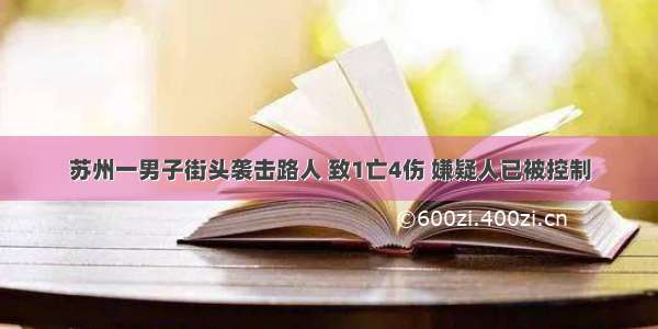 苏州一男子街头袭击路人 致1亡4伤 嫌疑人已被控制