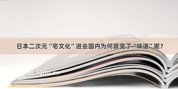 日本二次元“宅文化”进去国内为何就变了“味道”呢？