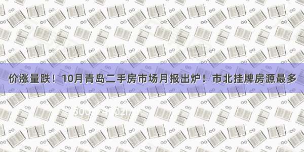 价涨量跌！10月青岛二手房市场月报出炉！市北挂牌房源最多