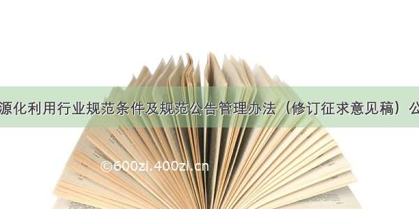 建筑垃圾资源化利用行业规范条件及规范公告管理办法（修订征求意见稿）公开征求意见