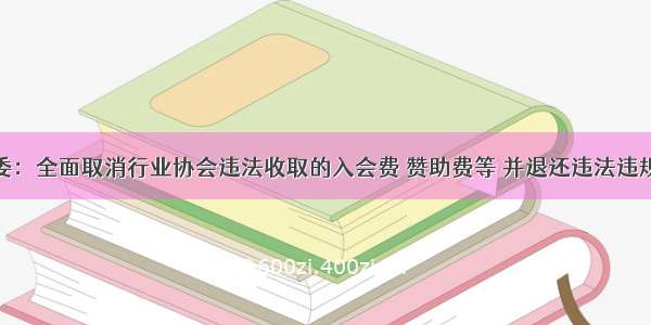 发改委：全面取消行业协会违法收取的入会费 赞助费等 并退还违法违规所得