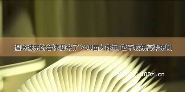 温岭城东综合体要来了 750亩大体量 位于城东高架东侧