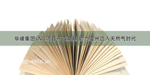 华峰集团LNG项目开工奠基 助力温州迈入天然气时代