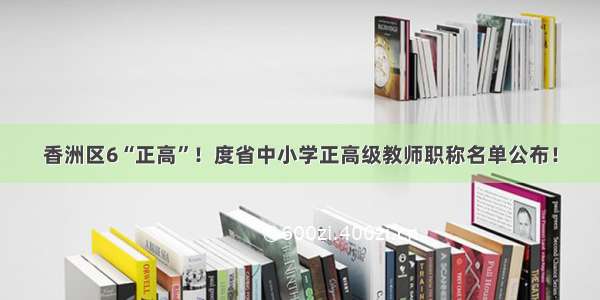 香洲区6“正高”！度省中小学正高级教师职称名单公布！