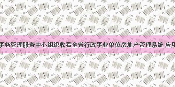 滨州市机关事务管理服务中心组织收看全省行政事业单位房地产管理系统 应用试点培训会