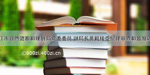 镇江市自然资源和规划局党委委员 副局长黄毅接受纪律审查和监察调查