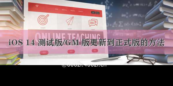 iOS 14 测试版/GM 版更新到正式版的方法