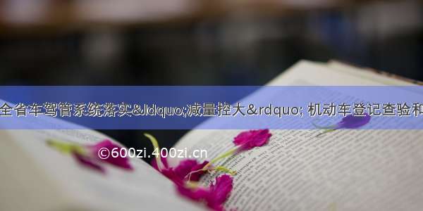 河北交警总队召开全省车驾管系统落实“减量控大” 机动车登记查验和驾驶人考试集中检