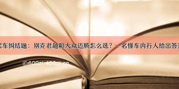 买车纠结题：别克君越和大众迈腾怎么选？一名懂车内行人给出答案