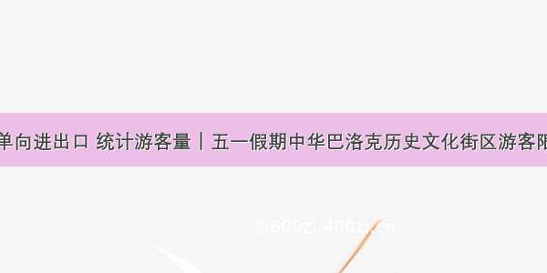 设单向进出口 统计游客量｜五一假期中华巴洛克历史文化街区游客限流