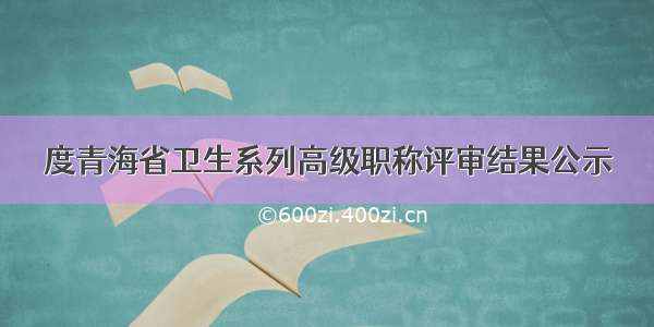 度青海省卫生系列高级职称评审结果公示