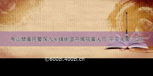 秀山禁毒民警深入乡镇街道开展吸毒人员“平安关爱”工作