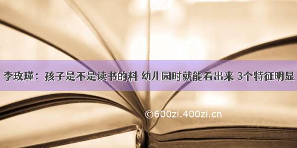 李玫瑾：孩子是不是读书的料 幼儿园时就能看出来 3个特征明显