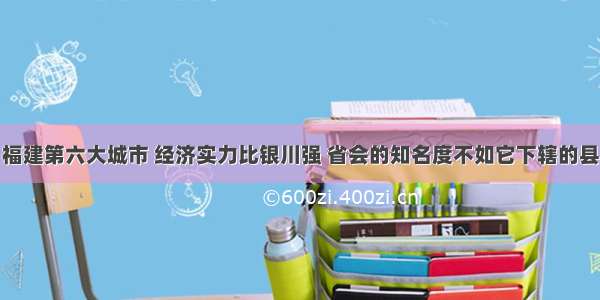 福建第六大城市 经济实力比银川强 省会的知名度不如它下辖的县