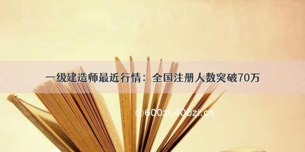 一级建造师最近行情：全国注册人数突破70万