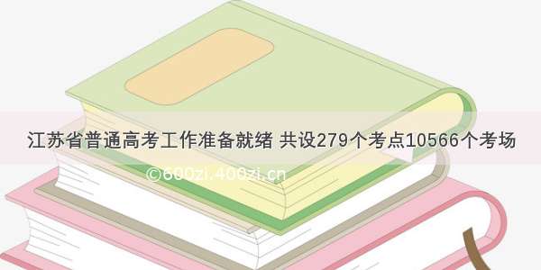 江苏省普通高考工作准备就绪 共设279个考点10566个考场