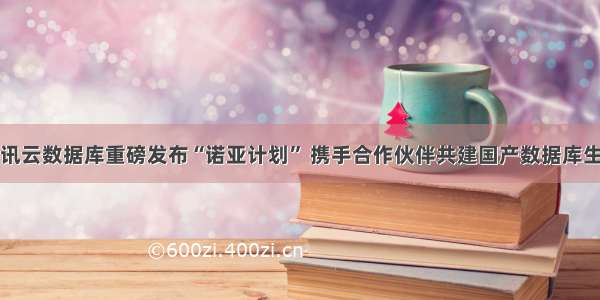 腾讯云数据库重磅发布“诺亚计划” 携手合作伙伴共建国产数据库生态