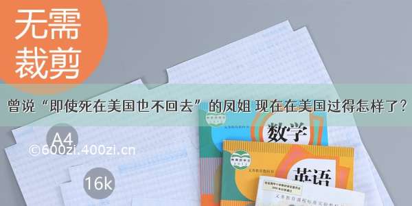 曾说“即使死在美国也不回去”的凤姐 现在在美国过得怎样了？