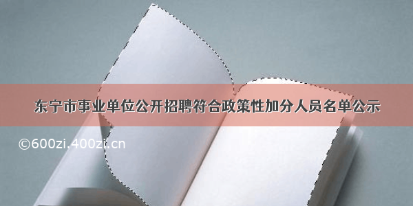 东宁市事业单位公开招聘符合政策性加分人员名单公示