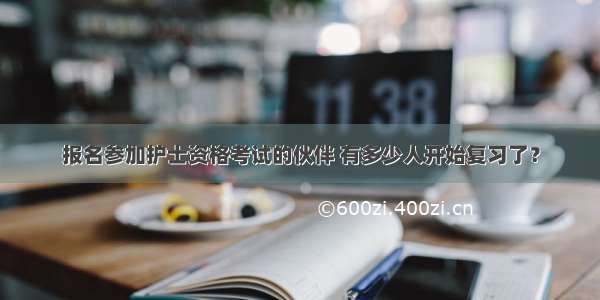 报名参加护士资格考试的伙伴 有多少人开始复习了？