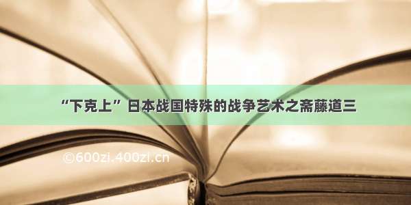 “下克上” 日本战国特殊的战争艺术之斋藤道三