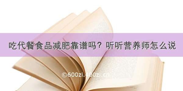 吃代餐食品减肥靠谱吗？听听营养师怎么说